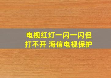 电视红灯一闪一闪但打不开 海信电视保护